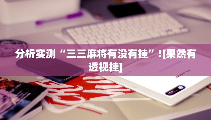 分析实测“三三麻将有没有挂”![果然有透视挂]