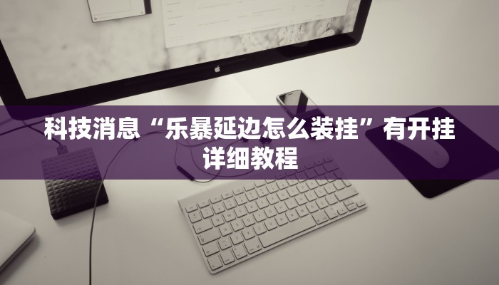科技消息“乐暴延边怎么装挂”有开挂详细教程