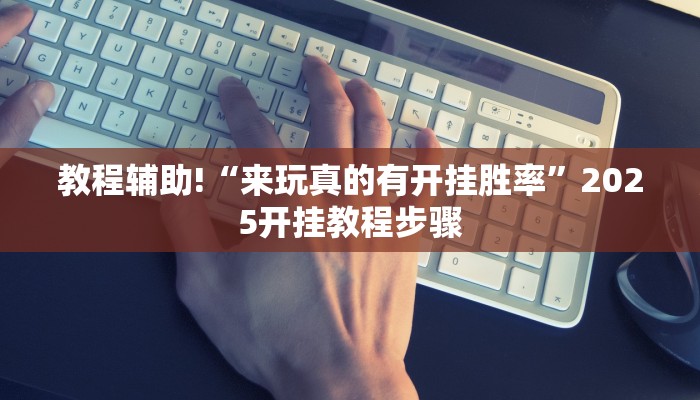 教程辅助!“来玩真的有开挂胜率”2025开挂教程步骤