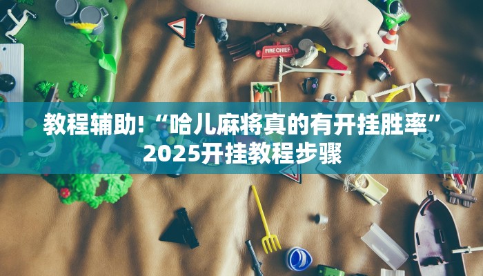 教程辅助!“哈儿麻将真的有开挂胜率”2025开挂教程步骤