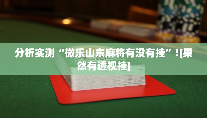 分析实测“微乐山东麻将有没有挂”![果然有透视挂]