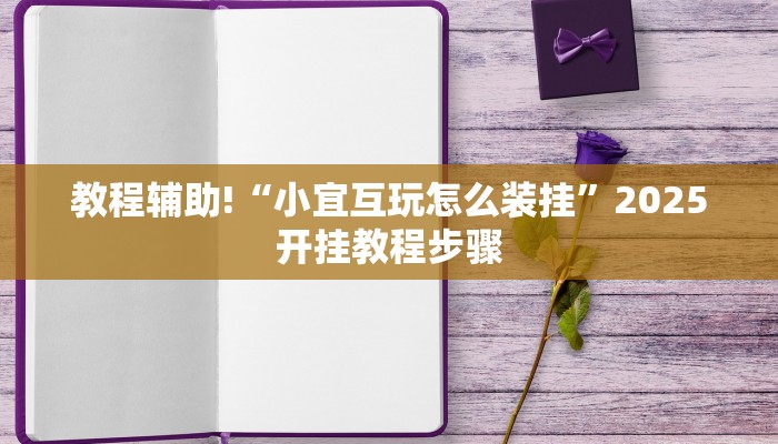 教程辅助!“小宜互玩怎么装挂”2025开挂教程步骤