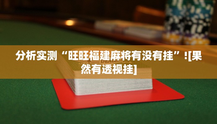 分析实测“旺旺福建麻将有没有挂”![果然有透视挂]