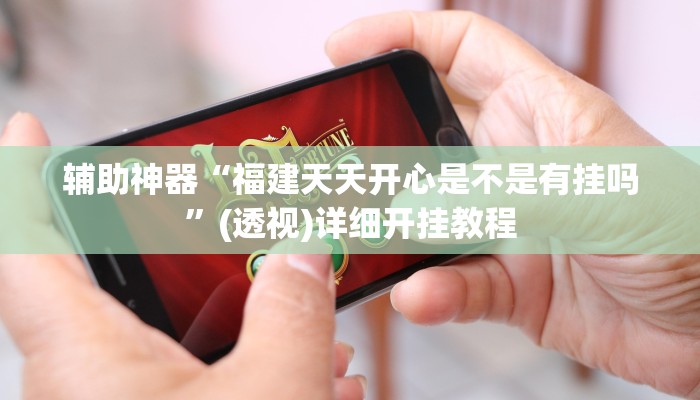 辅助神器“福建天天开心是不是有挂吗”(透视)详细开挂教程 辅助神器“福建天天开心是不是有挂吗”(透视)详细开挂教程