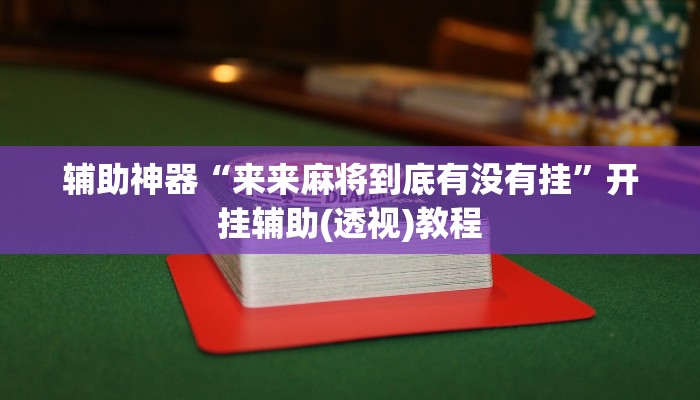 辅助神器“来来麻将到底有没有挂”开挂辅助(透视)教程