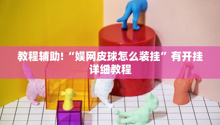 教程辅助!“娱网皮球怎么装挂”有开挂详细教程