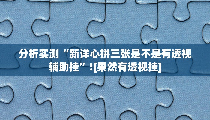 分析实测“新详心拼三张是不是有透视辅助挂”![果然有透视挂]