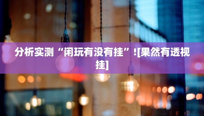 分析实测“闲玩有没有挂”![果然有透视挂]