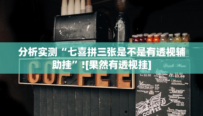 分析实测“七喜拼三张是不是有透视辅助挂”![果然有透视挂]