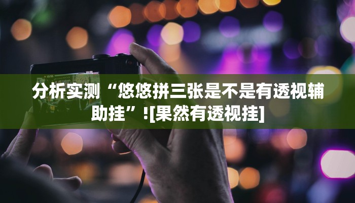 分析实测“悠悠拼三张是不是有透视辅助挂”![果然有透视挂]