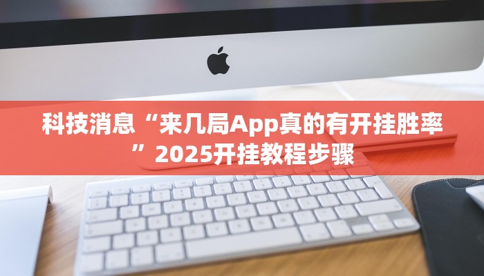 科技消息“来几局App真的有开挂胜率”2025开挂教程步骤