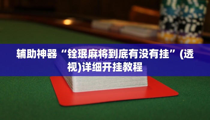 辅助神器“铨珉麻将到底有没有挂”(透视)详细开挂教程