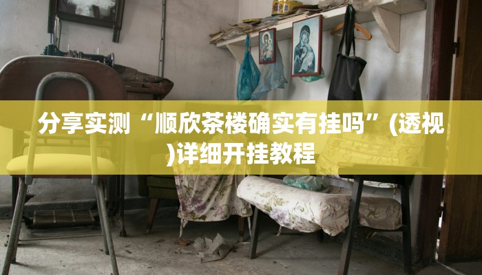 分享实测“顺欣茶楼确实有挂吗”(透视)详细开挂教程