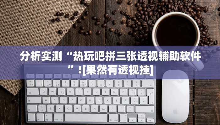 分析实测“热玩吧拼三张透视辅助软件”![果然有透视挂]