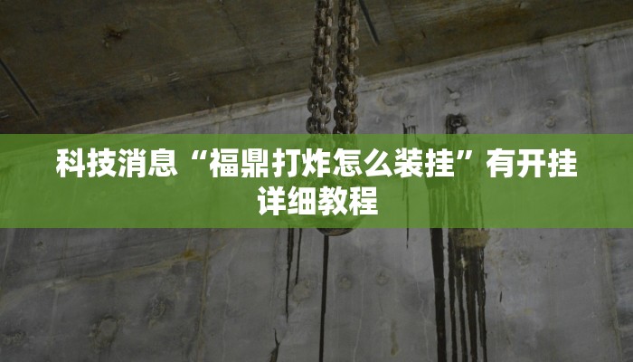 科技消息“福鼎打炸怎么装挂”有开挂详细教程