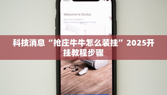 科技消息“抢庄牛牛怎么装挂”2025开挂教程步骤