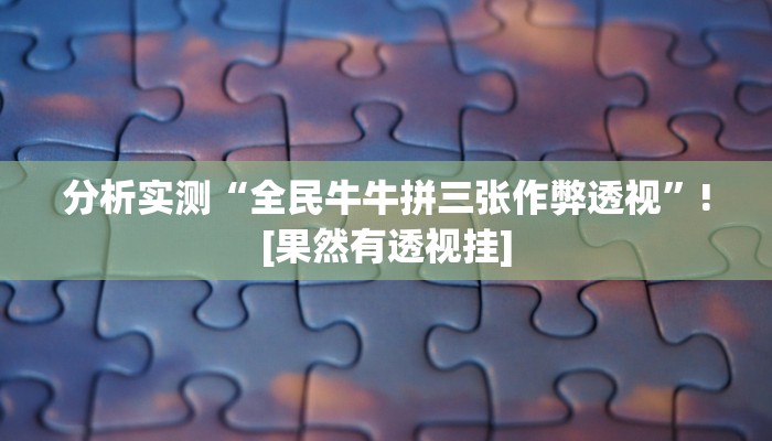 分析实测“全民牛牛拼三张作弊透视”![果然有透视挂]