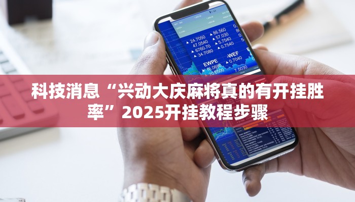 科技消息“兴动大庆麻将真的有开挂胜率”2025开挂教程步骤