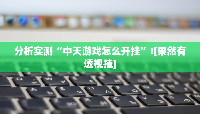 分析实测“中天游戏怎么开挂”![果然有透视挂]