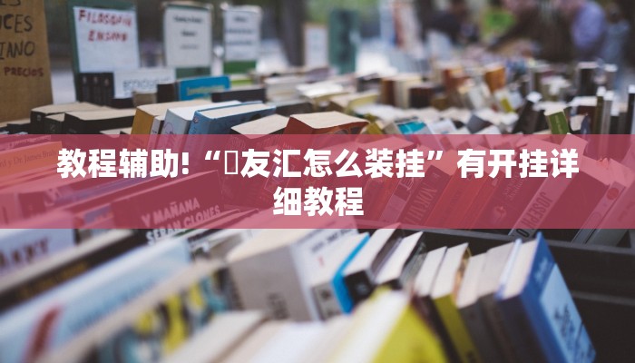 教程辅助!“徳友汇怎么装挂”有开挂详细教程 教程辅助!“徳友汇怎么装挂”有开挂详细教程