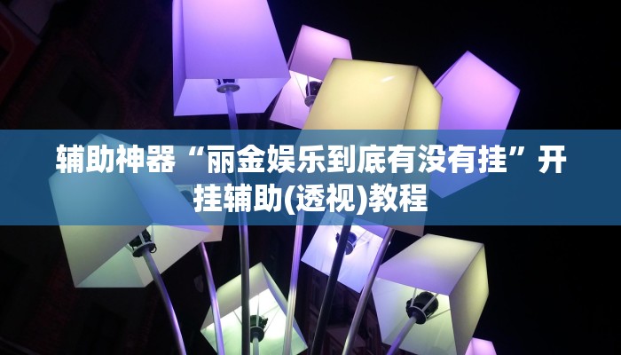 辅助神器“丽金娱乐到底有没有挂”开挂辅助(透视)教程