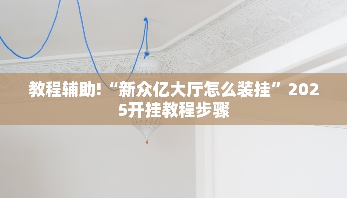 教程辅助!“新众亿大厅怎么装挂”2025开挂教程步骤