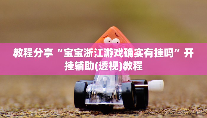 教程分享“宝宝浙江游戏确实有挂吗”开挂辅助(透视)教程