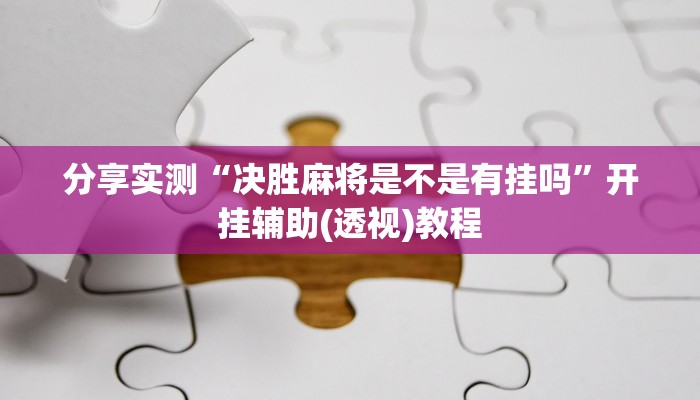 分享实测“决胜麻将是不是有挂吗”开挂辅助(透视)教程