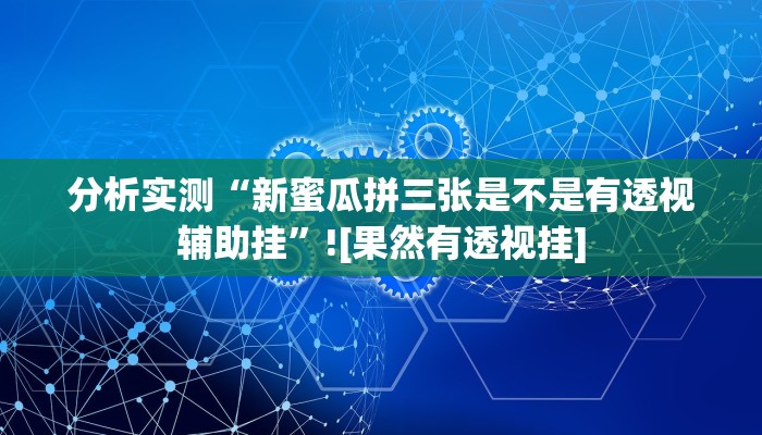 分析实测“新蜜瓜拼三张是不是有透视辅助挂”![果然有透视挂]