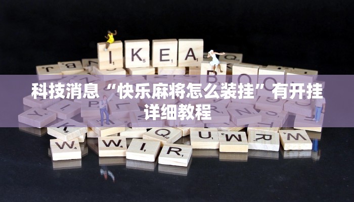 科技消息“快乐麻将怎么装挂”有开挂详细教程