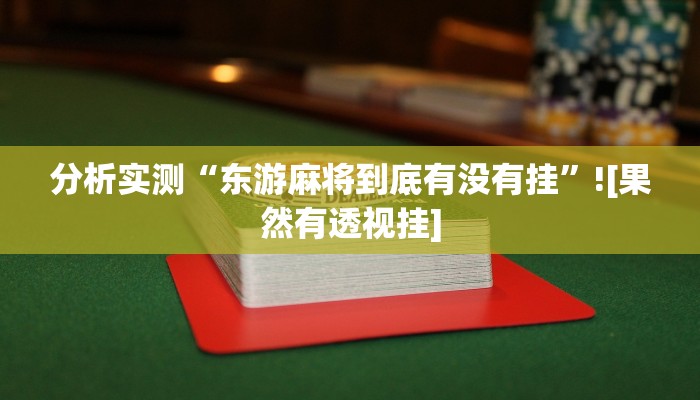分析实测“东游麻将到底有没有挂”![果然有透视挂]
