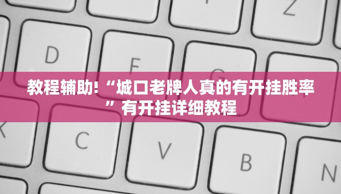 教程辅助!“城口老牌人真的有开挂胜率”有开挂详细教程