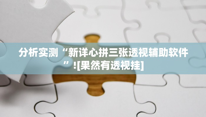分析实测“新详心拼三张透视辅助软件”![果然有透视挂]