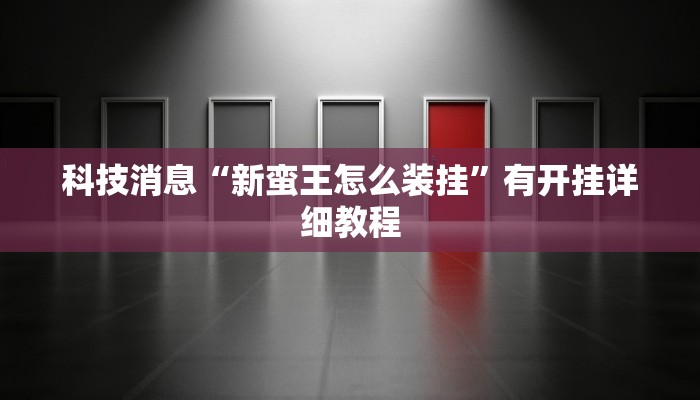 科技消息“新蛮王怎么装挂”有开挂详细教程