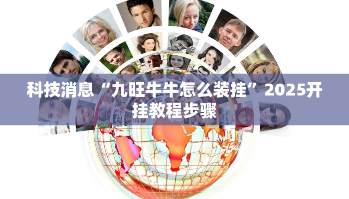 科技消息“九旺牛牛怎么装挂”2025开挂教程步骤