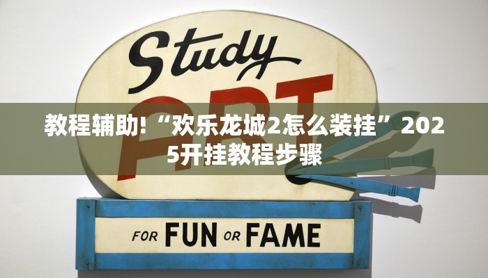 教程辅助!“欢乐龙城2怎么装挂”2025开挂教程步骤