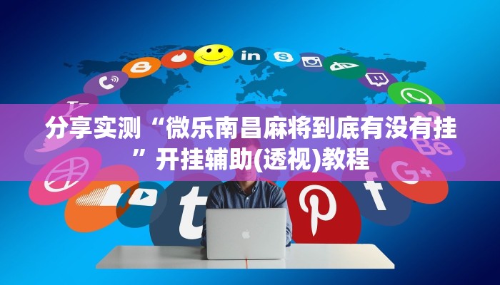 分享实测“微乐南昌麻将到底有没有挂”开挂辅助(透视)教程