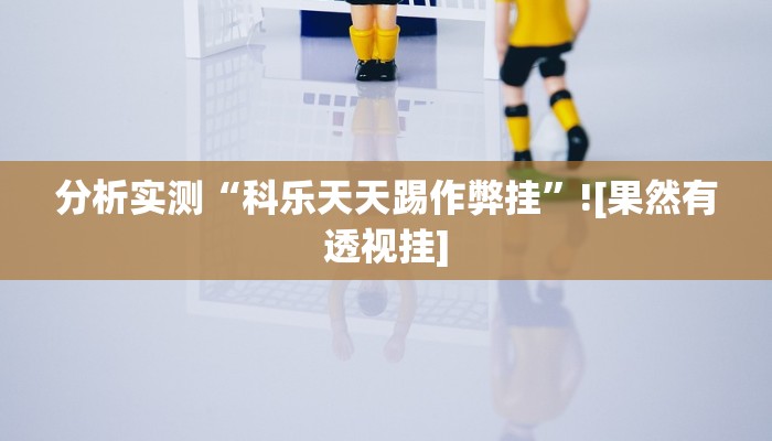 分析实测“科乐天天踢作弊挂”![果然有透视挂]