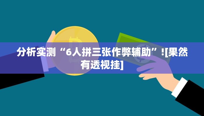 分析实测“6人拼三张作弊辅助”![果然有透视挂]