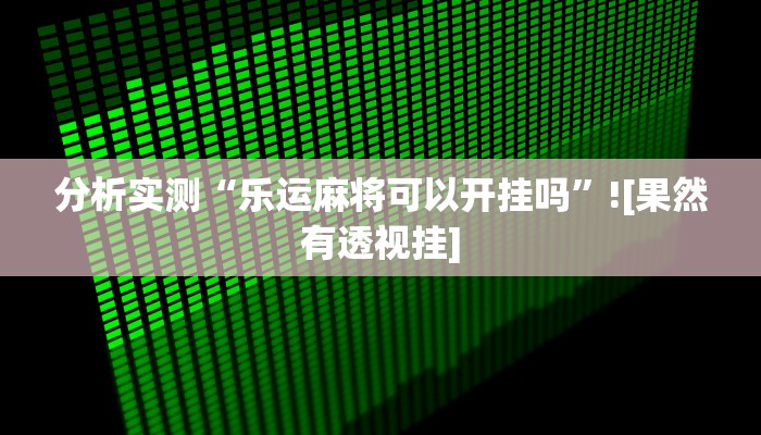 分析实测“乐运麻将可以开挂吗”![果然有透视挂]