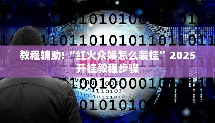 教程辅助!“红火众娱怎么装挂”2025开挂教程步骤