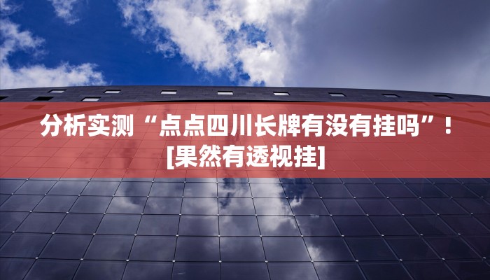 分析实测“点点四川长牌有没有挂吗”![果然有透视挂]