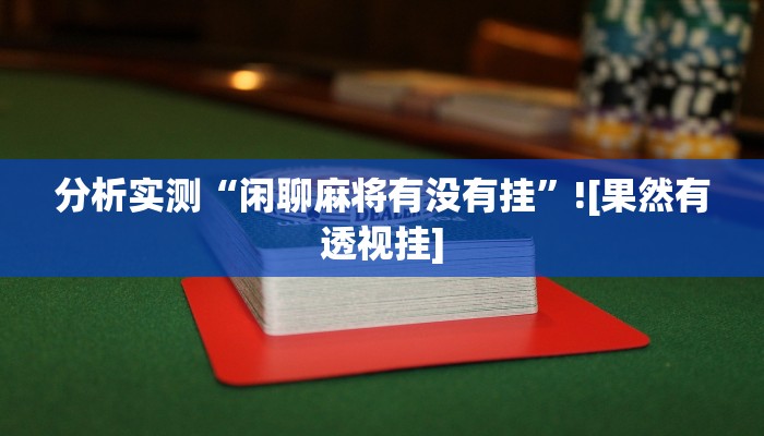 分析实测“闲聊麻将有没有挂”![果然有透视挂]