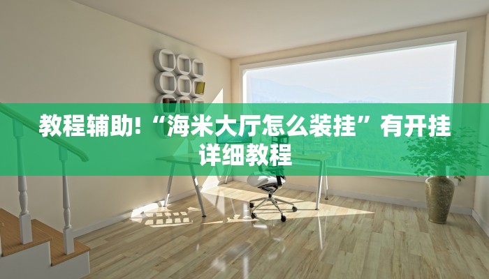 教程辅助!“海米大厅怎么装挂”有开挂详细教程