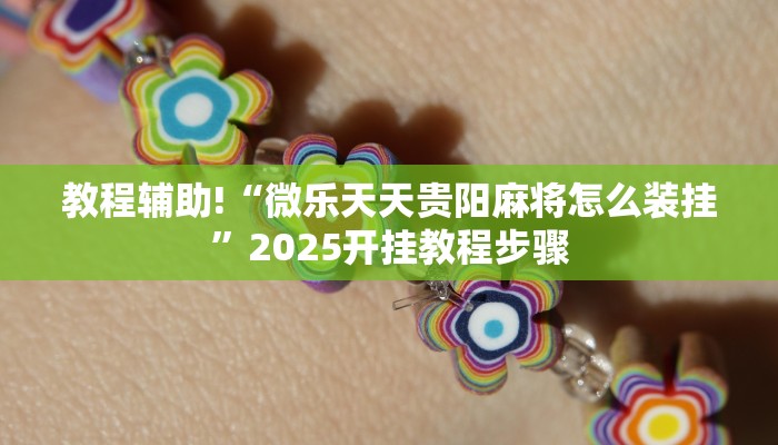 教程辅助!“微乐天天贵阳麻将怎么装挂”2025开挂教程步骤 教程辅助!“微乐天天贵阳麻将怎么装挂”2025开挂教程步骤