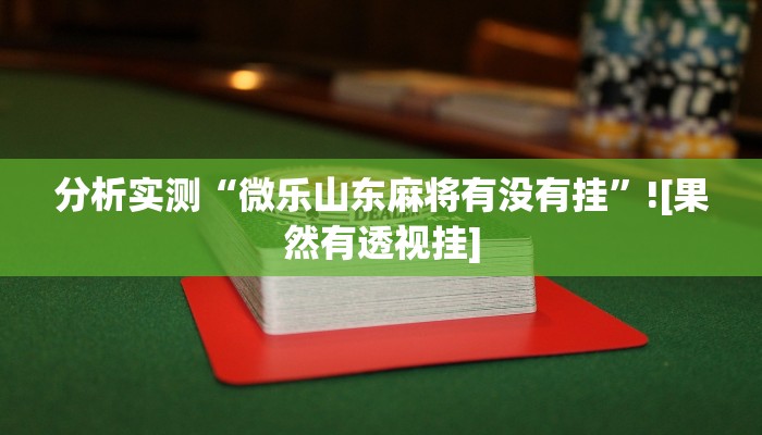 分析实测“微乐山东麻将有没有挂”![果然有透视挂]