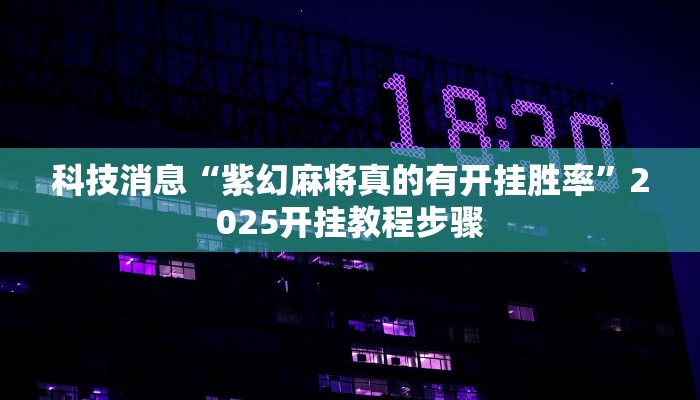 科技消息“紫幻麻将真的有开挂胜率”2025开挂教程步骤 科技消息“紫幻麻将真的有开挂胜率”2025开挂教程步骤
