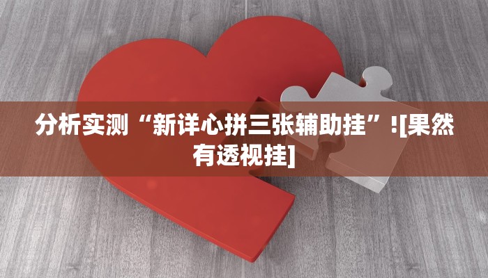 分析实测“新详心拼三张辅助挂”![果然有透视挂]