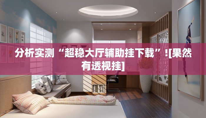 分析实测“超稳大厅辅助挂下载”![果然有透视挂]