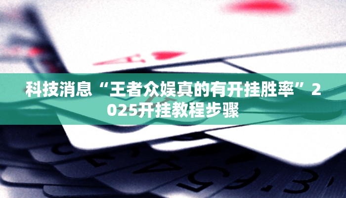 科技消息“王者众娱真的有开挂胜率”2025开挂教程步骤